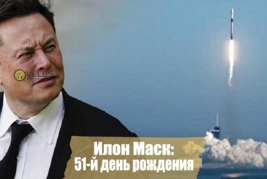Илон Маск 51-й день рождения
